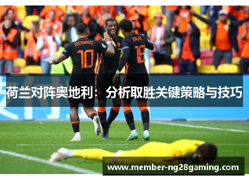荷兰对阵奥地利:分析取胜关键策略与技巧 荷兰对阵奥地利:分析取胜关键策略与技巧