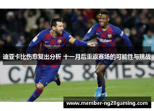 迪亚卡比伤愈复出分析 十一月后重返赛场的可能性与挑战 迪亚卡比伤愈复出分析 十一月后重返赛场的可能性与挑战