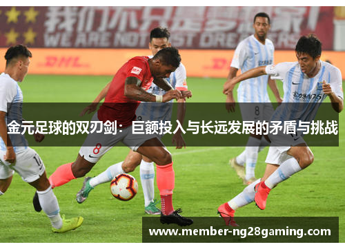 金元足球的双刃剑:巨额投入与长远发展的矛盾与挑战 金元足球的双刃剑:巨额投入与长远发展的矛盾与挑战