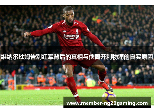 维纳尔杜姆告别红军背后的真相与他离开利物浦的真实原因 维纳尔杜姆告别红军背后的真相与他离开利物浦的真实原因