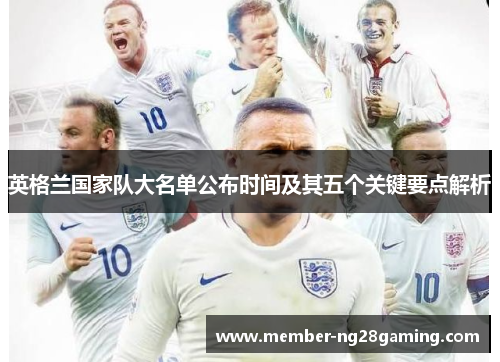 英格兰国家队大名单公布时间及其五个关键要点解析 英格兰国家队大名单公布时间及其五个关键要点解析