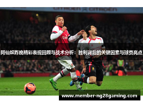 阿仙奴昨晚精彩表现回顾与战术分析:胜利背后的关键因素与球员亮点 阿仙奴昨晚精彩表现回顾与战术分析:胜利背后的关键因素与球员亮点