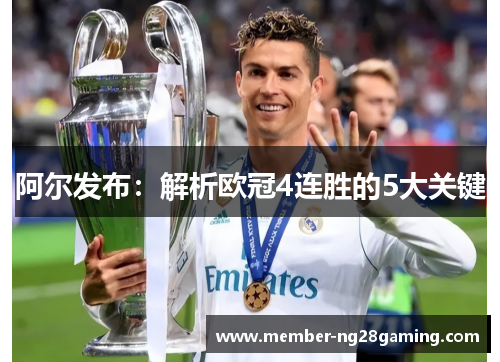 阿尔发布:解析欧冠4连胜的5大关键 阿尔发布:解析欧冠4连胜的5大关键