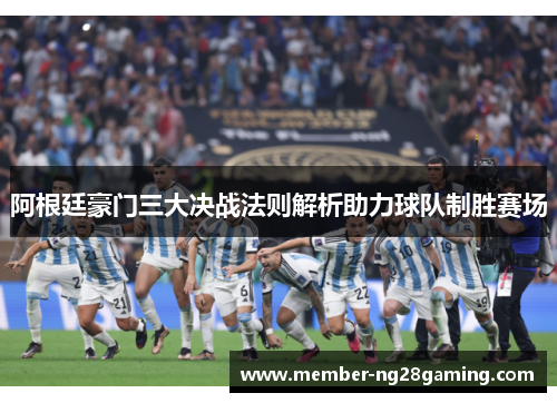 阿根廷豪门三大决战法则解析助力球队制胜赛场 阿根廷豪门三大决战法则解析助力球队制胜赛场