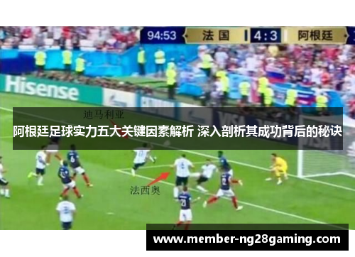 阿根廷足球实力五大关键因素解析 深入剖析其成功背后的秘诀 阿根廷足球实力五大关键因素解析 深入剖析其成功背后的秘诀