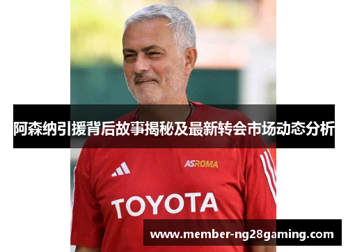 阿森纳引援背后故事揭秘及最新转会市场动态分析 阿森纳引援背后故事揭秘及最新转会市场动态分析