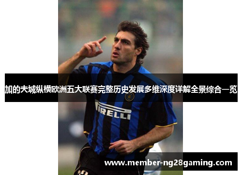 加的夫城纵横欧洲五大联赛完整历史发展多维深度详解全景综合一览 加的夫城纵横欧洲五大联赛完整历史发展多维深度详解全景综合一览