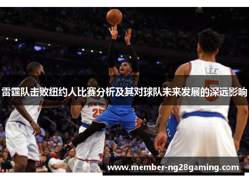 雷霆队击败纽约人比赛分析及其对球队未来发展的深远影响