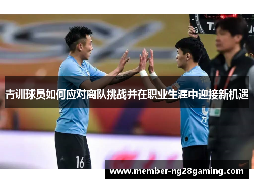 青训球员如何应对离队挑战并在职业生涯中迎接新机遇