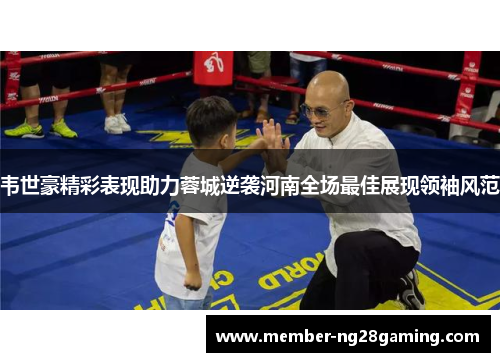 韦世豪精彩表现助力蓉城逆袭河南全场最佳展现领袖风范