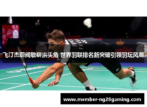 飞汀杰蔚阀敏崭露头角 世界羽联排名新突破引领羽坛风潮