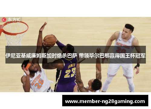 伊尼亚基威廉姆斯加时绝杀巴萨 带领毕尔巴鄂赢得国王杯冠军