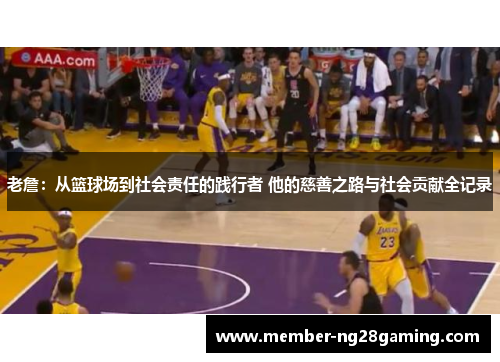 老詹：从篮球场到社会责任的践行者 他的慈善之路与社会贡献全记录